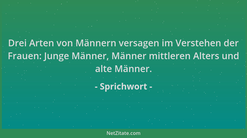 Sprichwort - Drei Arten von Männern versagen im Verstehen der Frauen: Junge Männer, Männer mittleren Alters und alte Männer...