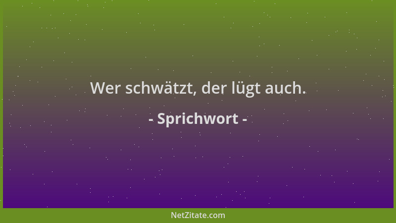 Sprichwort - Wer schwätzt, der lügt auch....
