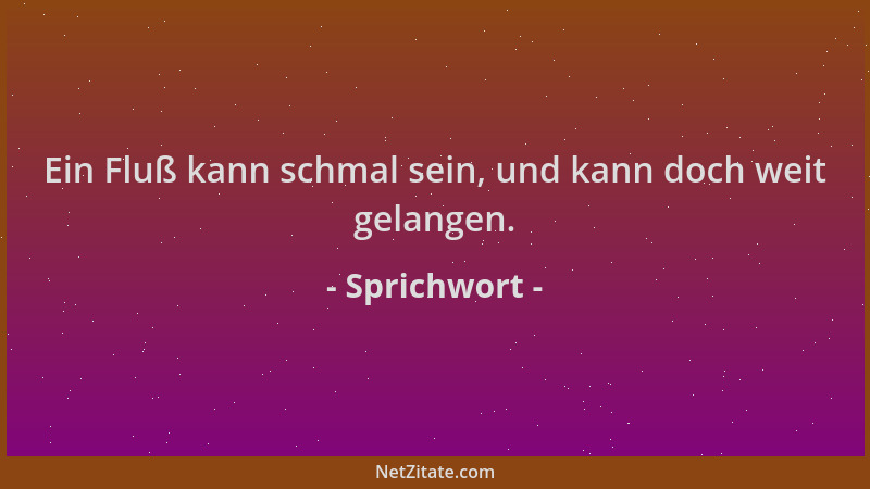Sprichwort - Ein Fluß kann schmal sein, und kann doch weit gelangen....