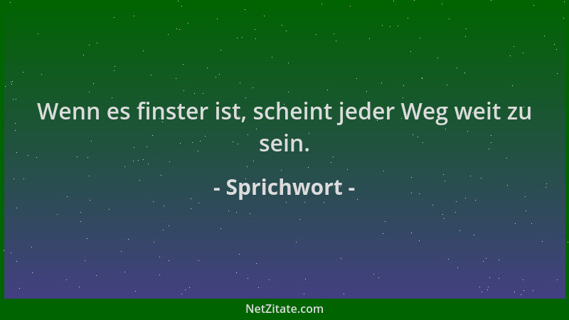 Sprichwort - Wenn es finster ist, scheint jeder Weg weit zu sein....