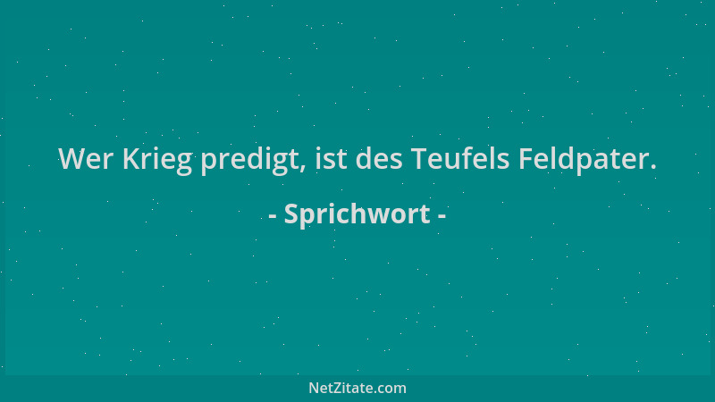 Sprichwort - Wer Krieg predigt, ist des Teufels Feldpater....