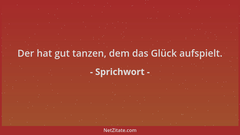 Sprichwort - Der hat gut tanzen, dem das Glück aufspielt....
