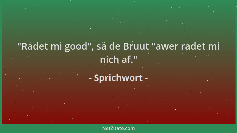 Sprichwort -  "Radet mi good ", sä de Bruut  "awer radet mi nich af. "...