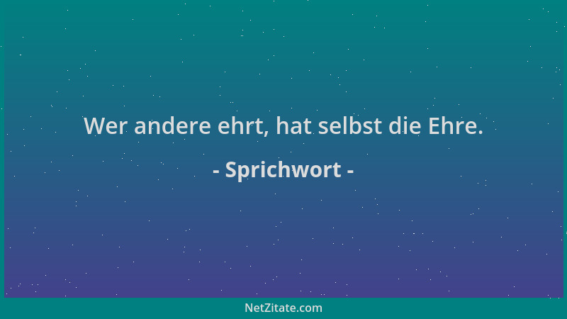 Sprichwort - Wer andere ehrt, hat selbst die Ehre....