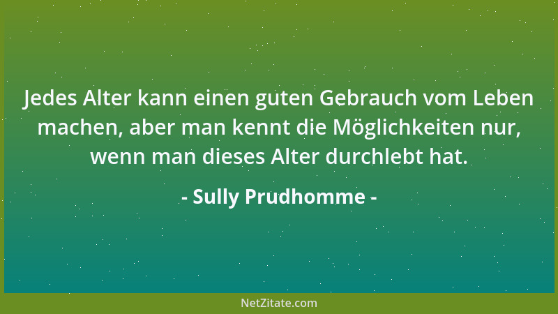 Sully Prudhomme - Jedes Alter kann einen guten Gebrauch vom Leben machen, aber man kennt die Möglichkeiten nur, wenn man di...