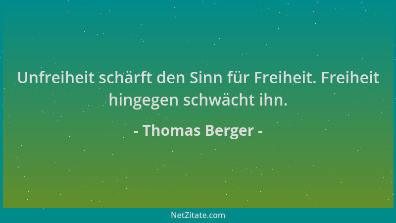 Thomas Berger - Unfreiheit schärft den Sinn für Freiheit. Freiheit hingegen schwächt ihn....