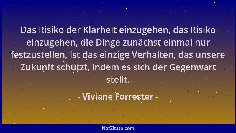Viviane Forrester - Das Risiko der Klarheit einzugehen, das Risiko einzugehen, die Dinge zunächst einmal nur festzustellen,...