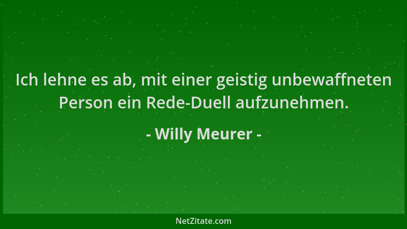 Willy Meurer - Ich lehne es ab, mit einer geistig unbewaffneten Person ein Rede-Duell aufzunehmen....