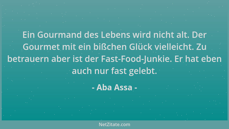 Aba Assa - Ein Gourmand des Lebens wird nicht alt. Der Gourmet mit ein bißchen Glück vielleicht. Zu betrauern aber ist der...