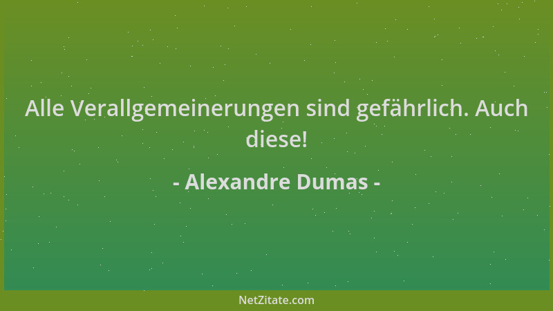 Alexandre Dumas - Alle Verallgemeinerungen sind gefährlich. Auch diese!...