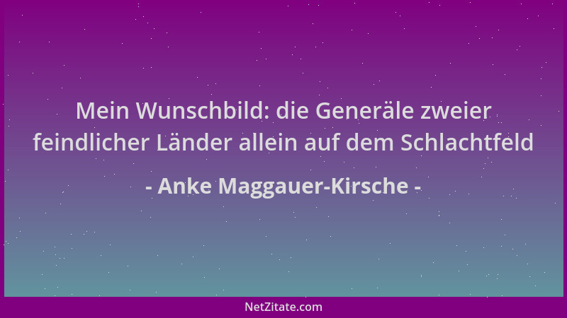 Anke Maggauer-Kirsche - Mein Wunschbild: die Generäle zweier feindlicher Länder allein auf dem Schlachtfeld...