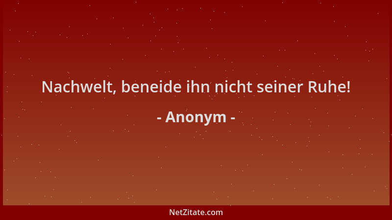 Anonym - Nachwelt, beneide ihn nicht seiner Ruhe!...