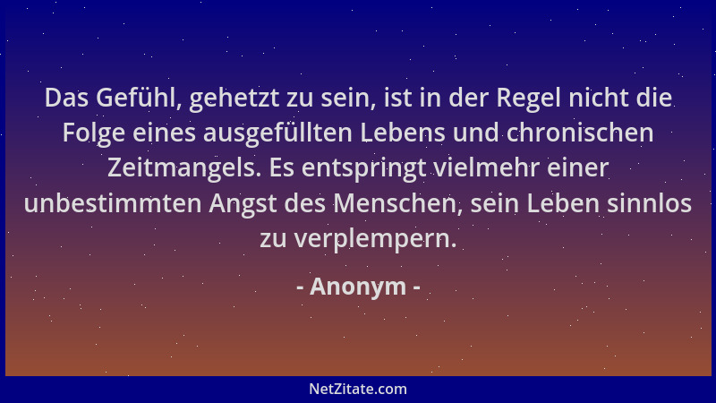Anonym - Das Gefühl, gehetzt zu sein, ist in der Regel nicht die Folge eines ausgefüllten Lebens und chronischen Zeitmangel...