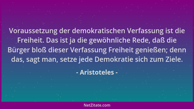 Aristoteles - Voraussetzung der demokratischen Verfassung ist die Freiheit. Das ist ja die gewöhnliche Rede, daß die Bürger...