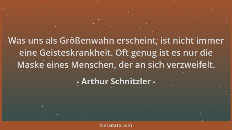 Arthur Schnitzler - Was uns als Größenwahn erscheint, ist nicht immer eine Geisteskrankheit. Oft genug ist es nur die Maske...