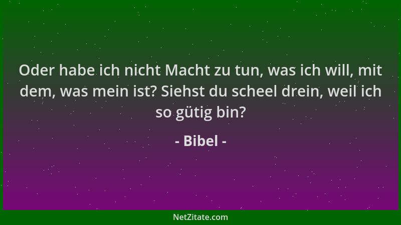 Bibel - Oder habe ich nicht Macht zu tun, was ich will, mit dem, was mein ist? Siehst du scheel drein, weil ich so gütig bi...