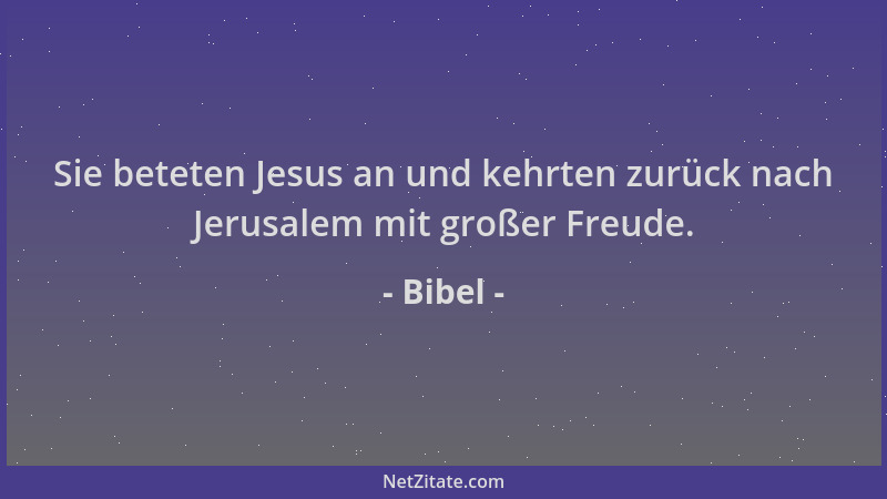 Bibel - Sie beteten Jesus an und kehrten zurück nach Jerusalem mit großer Freude....