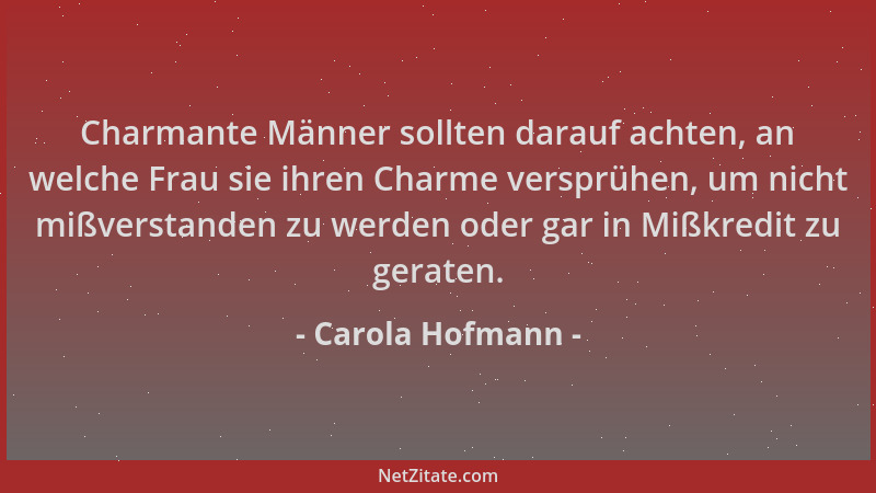 Carola Hofmann - Charmante Männer sollten darauf achten, an welche Frau sie ihren Charme versprühen, um nicht mißverstanden...