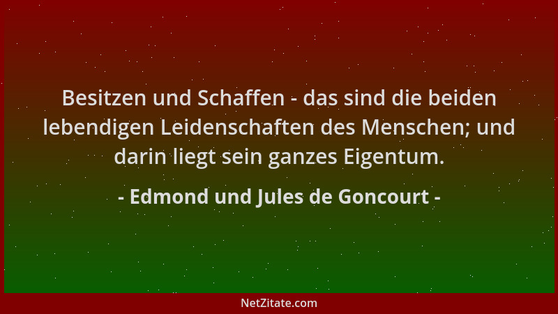 Edmond und Jules de Goncourt - Besitzen und Schaffen - das sind die beiden lebendigen Leidenschaften des Menschen; und dari...
