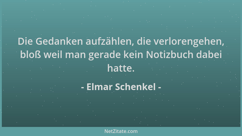 Elmar Schenkel - Die Gedanken aufzählen, die verlorengehen, bloß weil man gerade kein Notizbuch dabei hatte....