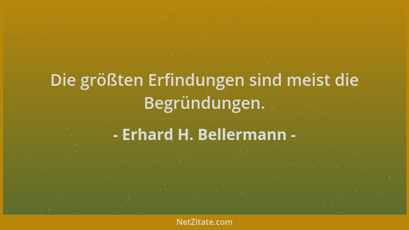Erhard H. Bellermann - Die größten Erfindungen sind meist die Begründungen....
