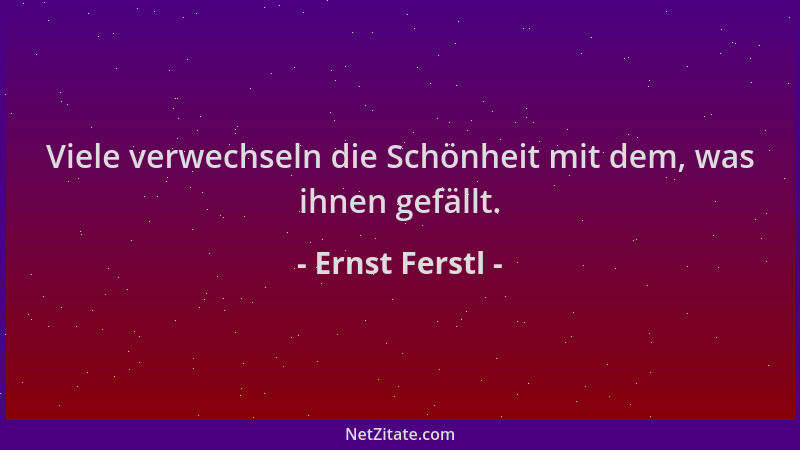 Ernst Ferstl - Viele verwechseln die Schönheit mit dem, was ihnen gefällt....