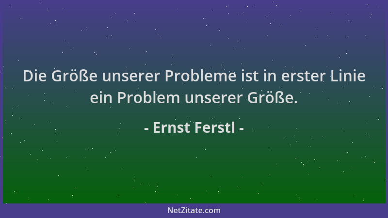 Ernst Ferstl - Die Größe unserer Probleme ist in erster Linie ein Problem unserer Größe....