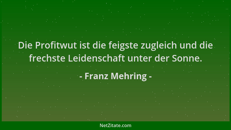 Franz Mehring - Die Profitwut ist die feigste zugleich und die frechste Leidenschaft unter der Sonne....