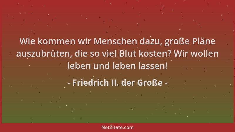 Friedrich II. der Große - Wie kommen wir Menschen dazu, große Pläne auszubrüten, die so viel Blut kosten? Wir wollen leben...