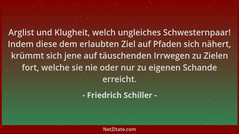 Friedrich Schiller - Arglist und Klugheit, welch ungleiches Schwesternpaar! Indem diese dem erlaubten Ziel auf Pfaden sich...