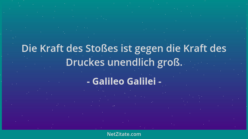 Galileo Galilei - Die Kraft des Stoßes ist gegen die Kraft des Druckes unendlich groß....