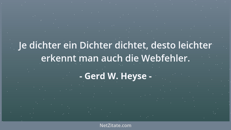 Gerd W. Heyse - Je dichter ein Dichter dichtet, desto leichter erkennt man auch die Webfehler....