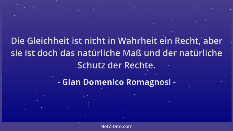 Gian Domenico Romagnosi - Die Gleichheit ist nicht in Wahrheit ein Recht, aber sie ist doch das natürliche Maß und der natü...