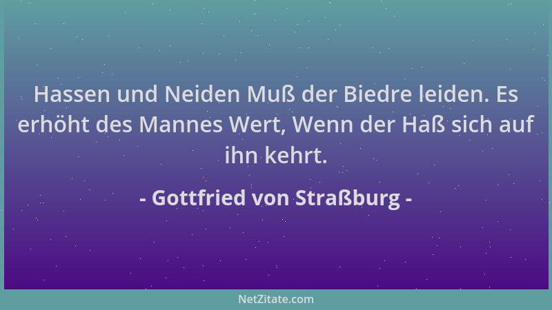 Gottfried von Straßburg - Hassen und Neiden Muß der Biedre leiden. Es erhöht des Mannes Wert, Wenn der Haß sich auf ihn keh...