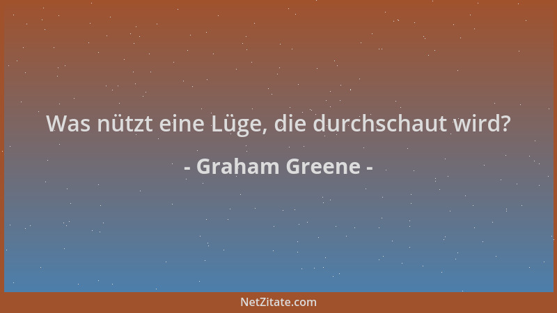 Graham Greene - Was nützt eine Lüge, die durchschaut wird?...