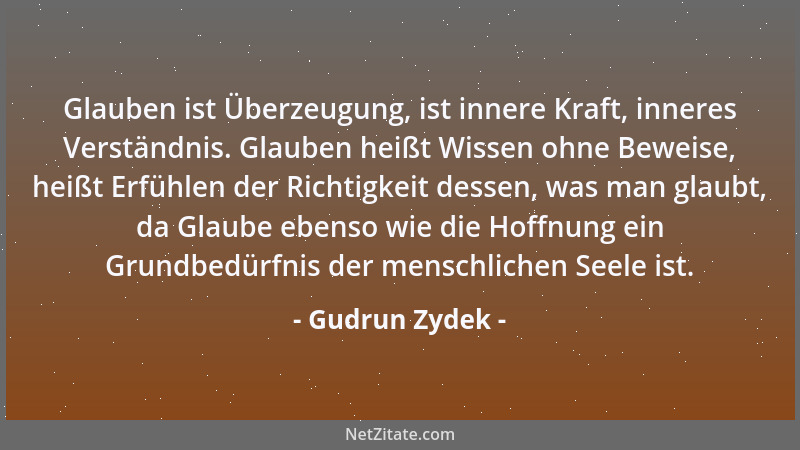 Gudrun Zydek - Glauben ist Überzeugung, ist innere Kraft, inneres Verständnis. Glauben heißt Wissen ohne Beweise, heißt Erf...