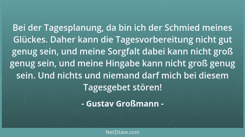 Gustav Großmann - Bei der Tagesplanung, da bin ich der Schmied meines Glückes. Daher kann die Tagesvorbereitung nicht gut g...