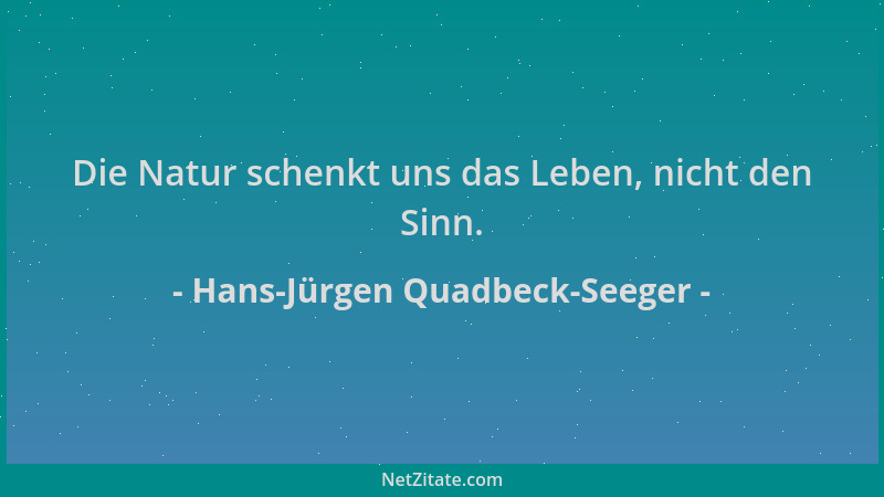 Hans-Jürgen Quadbeck-Seeger - Die Natur schenkt uns das Leben, nicht den Sinn....