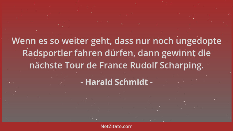 Harald Schmidt - Wenn es so weiter geht, dass nur noch ungedopte Radsportler fahren dürfen, dann gewinnt die nächste Tour d...