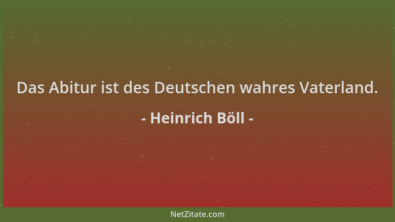 Heinrich Böll - Das Abitur ist des Deutschen wahres Vaterland....