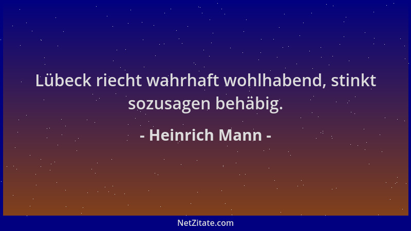 Heinrich Mann - Lübeck riecht wahrhaft wohlhabend, stinkt sozusagen behäbig....