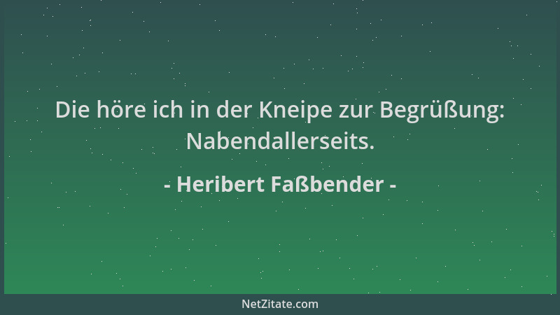 Heribert Faßbender - Die höre ich in der Kneipe zur Begrüßung: Nabendallerseits....