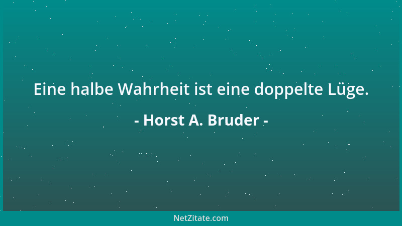 Horst A. Bruder - Eine halbe Wahrheit ist eine doppelte Lüge....