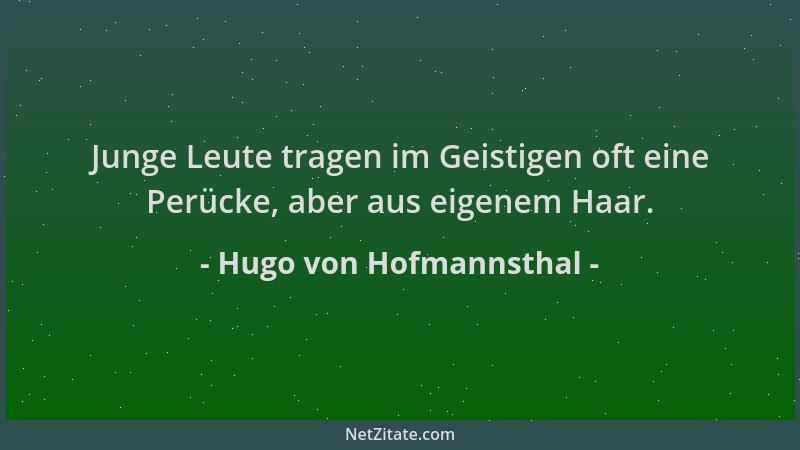 Hugo von Hofmannsthal - Junge Leute tragen im Geistigen oft eine Perücke, aber aus eigenem Haar....