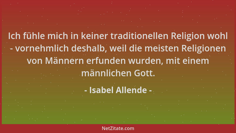 Isabel Allende - Ich fühle mich in keiner traditionellen Religion wohl - vornehmlich deshalb, weil die meisten Religionen v...