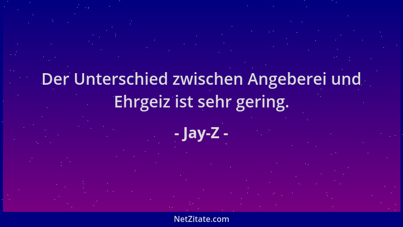 Jay-Z - Der Unterschied zwischen Angeberei und Ehrgeiz ist sehr gering....