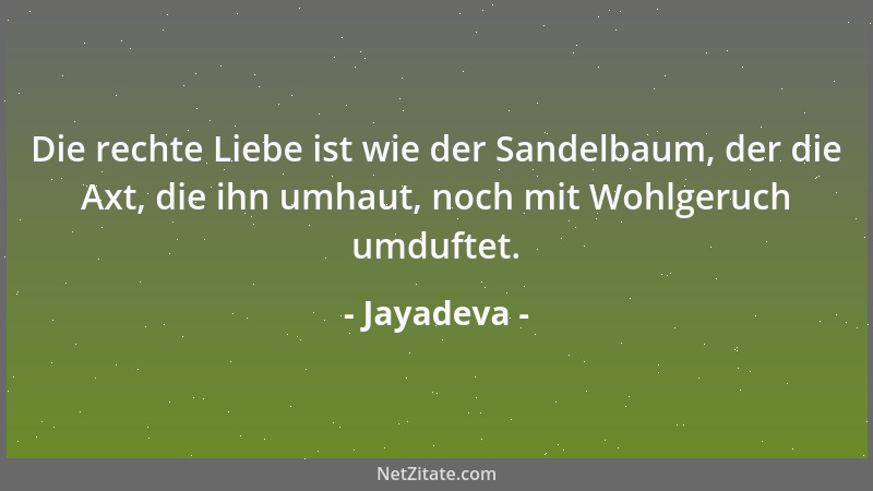 Jayadeva - Die rechte Liebe ist wie der Sandelbaum, der die Axt, die ihn umhaut, noch mit Wohlgeruch umduftet....