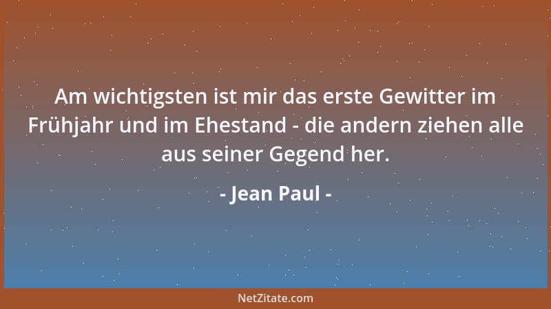 Jean Paul - Am wichtigsten ist mir das erste Gewitter im Frühjahr und im Ehestand - die andern ziehen alle aus seiner Gegen...