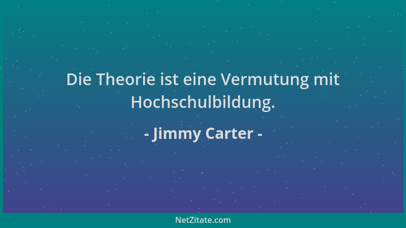 Jimmy Carter - Die Theorie ist eine Vermutung mit Hochschulbildung....