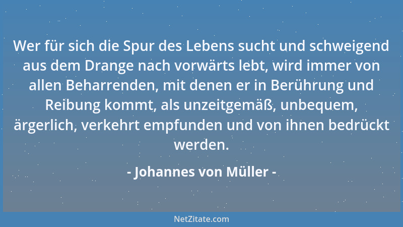 Johannes von Müller - Das sind die rechten Gesetze, welche nicht ein Ideal voraussetzen, sondern was war, und ist, und sein...
